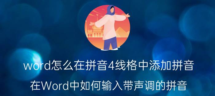 word怎么在拼音4线格中添加拼音 在Word中如何输入带声调的拼音？